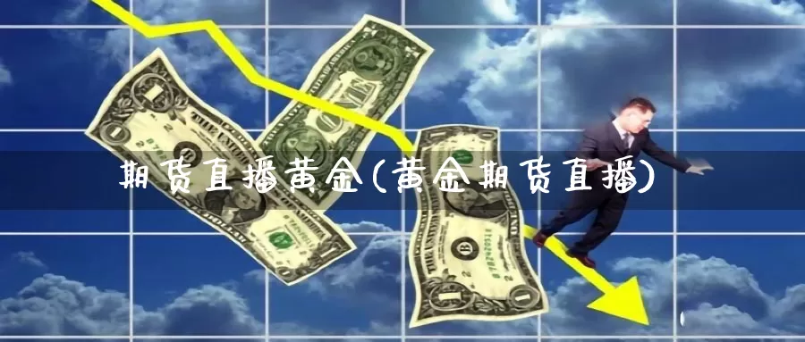 期货直播黄金(黄金期货直播)_https://www.tongzhidi.com_纳指期货开户_第1张