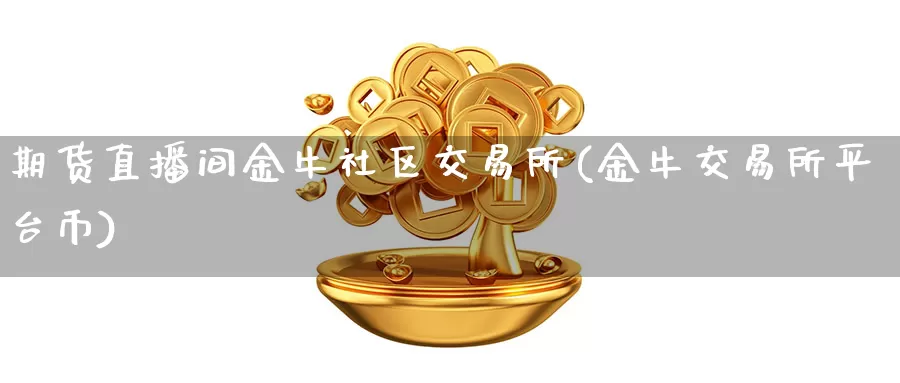 期货直播间金牛社区交易所(金牛交易所平台币)_https://www.tongzhidi.com_德指期货直播_第1张