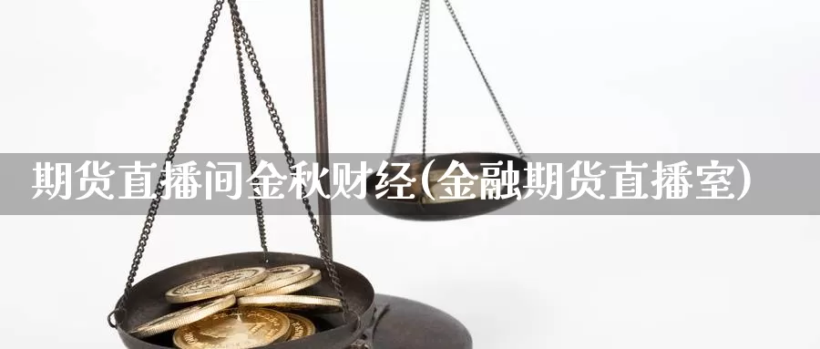 期货直播间金秋财经(金融期货直播室)_https://www.tongzhidi.com_恒生指数官网_第1张